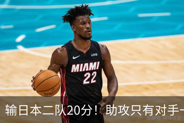输日本二队20分！助攻只有对手一半，中国男篮还有救吗？